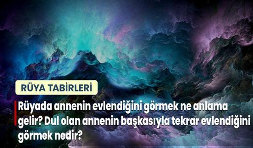Rüyada Annenin Evlendiğini Görmek Ne Anlama Gelir? Dul Olan Annenin Başkasıyla Tekrar Evlendiğini Görmek Nedir?