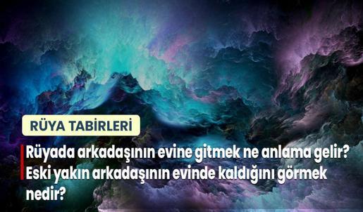 Rüyada Arkadaşının Evine Gitmek Ne Anlama Gelir? Eski Yakın Arkadaşının Evinde Kaldığını Görmek Nedir?