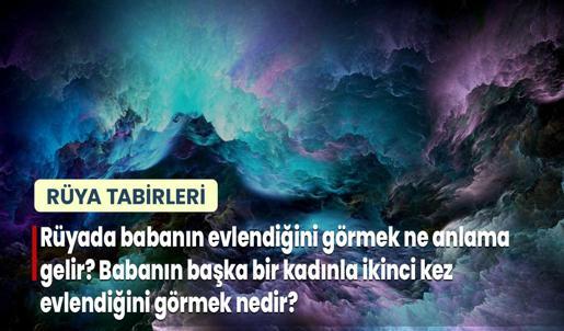 Rüyada Babanın Evlendiğini Görmek Ne Anlama Gelir? Babanın Başka Bir Kadınla İkinci Kez Evlendiğini Görmek Nedir?