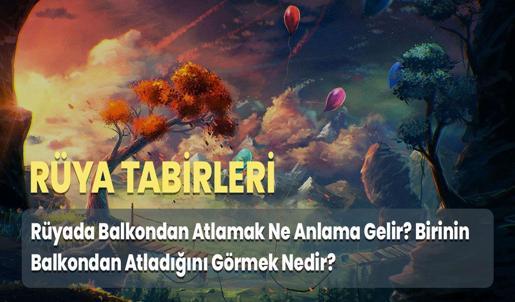 Rüyada Balkondan Atlamak Ne Anlama Gelir? Birinin Balkondan Atladığını Görmek Nedir?