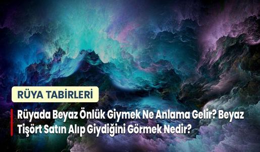 Rüyada Beyaz Önlük Giymek Ne Anlama Gelir? Beyaz Tişört Satın Alıp Giydiğini Görmek Nedir?