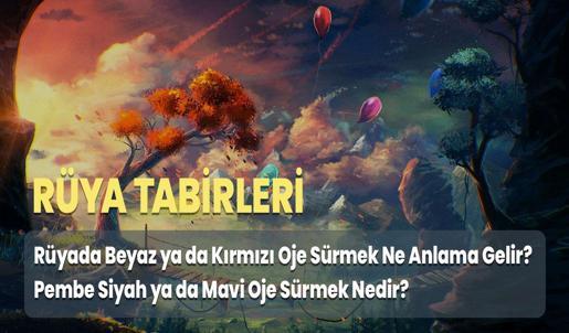 Rüyada Beyaz ya da Kırmızı Oje Sürmek Ne Anlama Gelir? Pembe Siyah ya da Mavi Oje Sürmek Nedir?