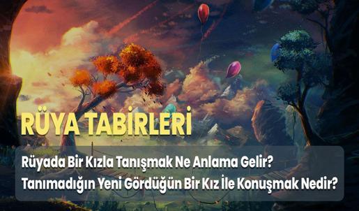 Rüyada Bir Kızla Tanışmak Ne Anlama Gelir? Tanımadığın Yeni Gördüğün Bir Kız İle Konuşmak Nedir?