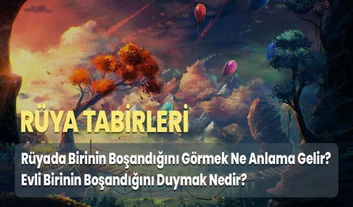Rüyada Birinin Boşandığını Görmek Ne Anlama Gelir? Evli Birinin Boşandığını Duymak Nedir?