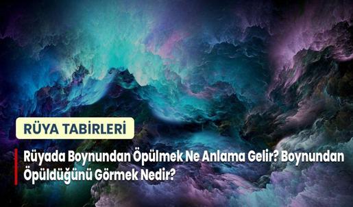 Rüyada Boynundan Öpülmek Ne Anlama Gelir? Boynundan Öpüldüğünü Görmek Nedir?
