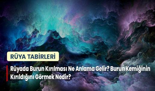 Rüyada Burun Kırılması Ne Anlama Gelir? Burun Kemiğinin Kırıldığını Görmek Nedir?