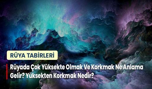 Rüyada Çok Yüksekte Olmak Ve Korkmak Ne Anlama Gelir? Yüksekten Korkmak Nedir?