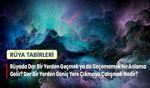 Rüyada Dar Bir Yerden Geçmek ya da Geçememek Ne Anlama Gelir? Dar Bir Yerden Geniş Yere Çıkmaya Çalışmak Nedir?