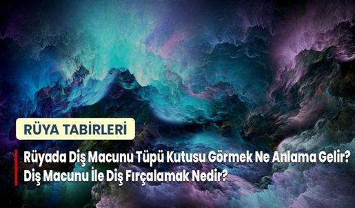 Rüyada Diş Macunu Tüpü Kutusu Görmek Ne Anlama Gelir? Diş Macunu İle Diş Fırçalamak Nedir?