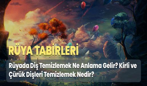Rüyada Diş Temizlemek Ne Anlama Gelir? Kirli ve Çürük Dişleri Temizlemek Nedir?