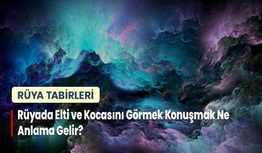 Rüyada Elti ve Kocasını Görmek Konuşmak Ne Anlama Gelir?