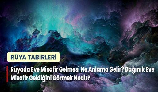 Rüyada Eve Misafir Gelmesi Ne Anlama Gelir? Dağınık Eve Misafir Geldiğini Görmek Nedir?