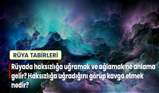Rüyada Haksızlığa Uğramak ve Ağlamak Ne Anlama Gelir? Haksızlığa Uğradığını Görüp Kavga Etmek Nedir?