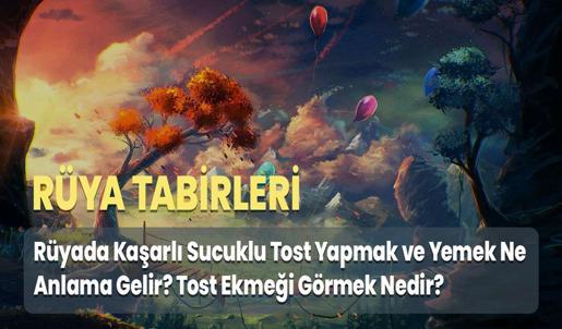 Rüyada Kaşarlı Sucuklu Tost Yapmak ve Yemek Ne Anlama Gelir? Tost Ekmeği Görmek Nedir?