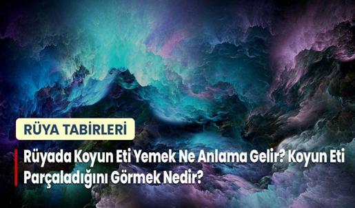 Rüyada Koyun Eti Yemek Ne Anlama Gelir? Koyun Eti Parçaladığını Görmek Nedir?