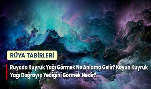 Rüyada Kuyruk Yağı Görmek Ne Anlama Gelir? Koyun Kuyruk Yağı Doğrayıp Yediğini Görmek Nedir?