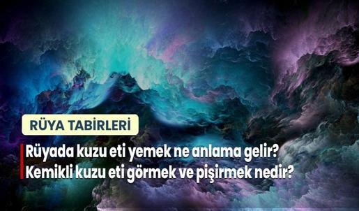 Rüyada Kuzu Eti Yemek Ne Anlama Gelir? Kemikli Kuzu Eti Görmek ve Pişirmek Nedir?