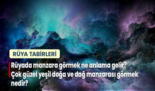 Rüyada Manzara Görmek Ne Anlama Gelir? Çok Güzel Yeşil Doğa ve Dağ Manzarası Görmek Nedir?