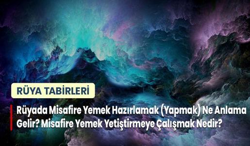 Rüyada Misafire Yemek Hazırlamak (Yapmak) Ne Anlama Gelir? Misafire Yemek Yetiştirmeye Çalışmak Nedir?