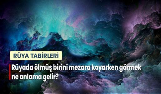 Rüyada Ölmüş Birini Mezara Koyarken Görmek Ne Anlama Gelir?
