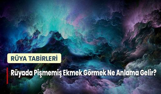 Rüyada Pişmemiş Ekmek Görmek Ne Anlama Gelir?