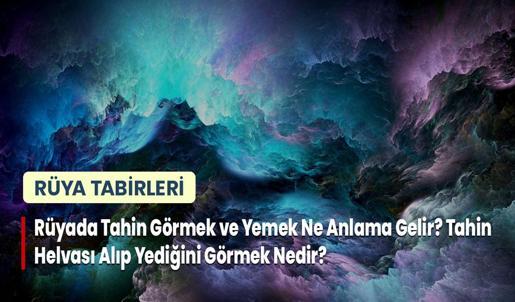 Rüyada Tahin Görmek ve Yemek Ne Anlama Gelir? Tahin Helvası Alıp Yediğini Görmek Nedir?