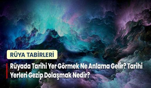 Rüyada Tarihi Yer Görmek Ne Anlama Gelir? Tarihi Yerleri Gezip Dolaşmak Nedir?