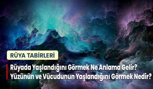 Rüyada Yaşlandığını Görmek Ne Anlama Gelir? Yüzünün ve Vücudunun Yaşlandığını Görmek Nedir?