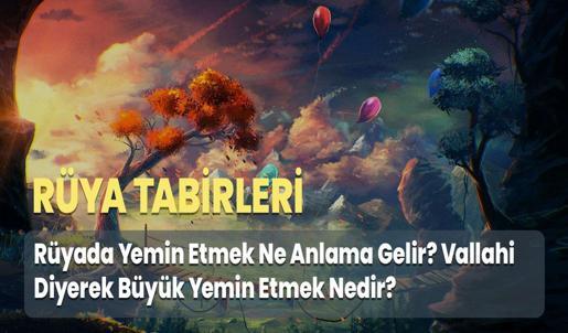 Rüyada Yemin Etmek Ne Anlama Gelir? Vallahi Diyerek Büyük Yemin Etmek Nedir?