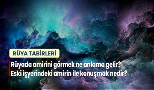 Rüyada Amirini Görmek Ne Anlama Gelir? Eski İşyerindeki Amirin İle Konuşmak Nedir?