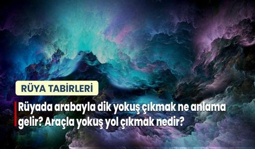 Rüyada Arabayla Dik Yokuş Çıkmak Ne Anlama Gelir? Araçla Yokuş Yol Çıkmak Nedir?