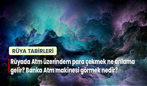 Rüyada Atm Üzerinden Para Çekmek Ne Anlama Gelir? Banka ATM makinesi görmek nedir?