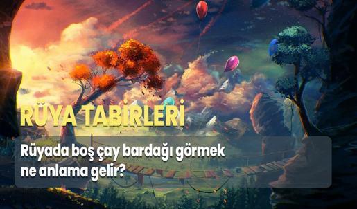 Rüyada Boş Çay Bardağı Görmek Ne Anlama Gelir?