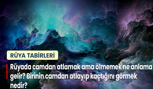 Rüyada Camdan Atlamak Ama Ölmemek Ne Anlama Gelir? Birinin Camdan Atlayıp Kaçtığını Görmek Nedir?