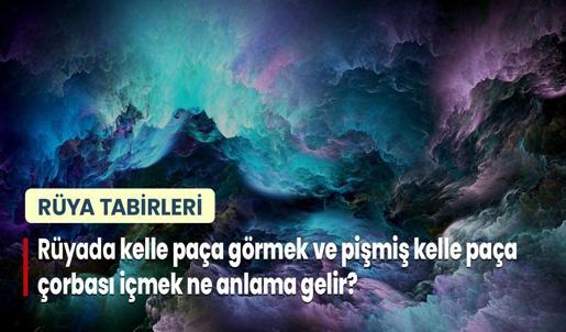 Rüyada Kelle Paça Görmek ve Pişmiş Kelle Paça Çorbası Yemek (İçmek) Ne Anlama Gelir? Kelle Paça Temizlemek Nedir?