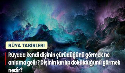 Rüyada Kendi Dişinin Çürüdüğünü Görmek Ne Anlama Gelir? Dişinin Çürük Olduğunu ve Kırılıp Döküldüğünü Görmek Nedir?