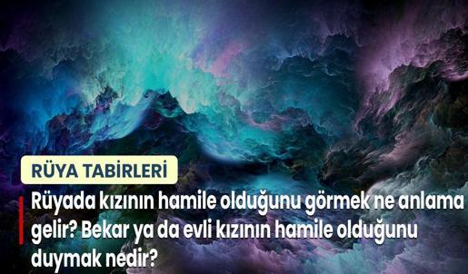 Rüyada Kızının Hamile Olduğunu Görmek Ne Anlama Gelir? Bekar ya da Evli Kızının Erkek ya da Kız Çocuğa Hamile Olduğunu Duymak Nedir?
