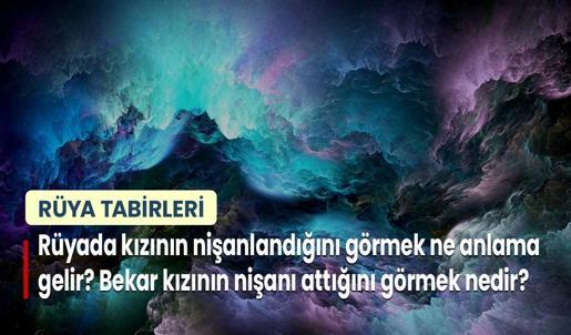 Rüyada Kızının Nişanlandığını Görmek Ne Anlama Gelir? Bekar Kızının Nişanı Attığını Görmek Nedir?
