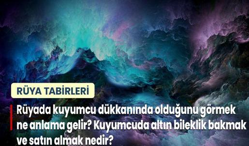 Rüyada Kuyumcu Dükkanında Olduğunu Görmek Ne Anlama Gelir? Kuyumcuda Altın Bileklik Bakmak ve Satın Almak Nedir?