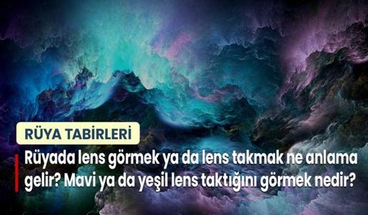 Rüyada Lens Görmek ya da Lens Takmak Ne Anlama Gelir? Mavi ya da Yeşil Lens Taktığını Görmek Nedir?