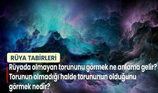 Rüyada Olmayan Torununu Görmek Ne Anlama Gelir? Torunun Yok İken Torunun Olduğunu Görmek Nedir?