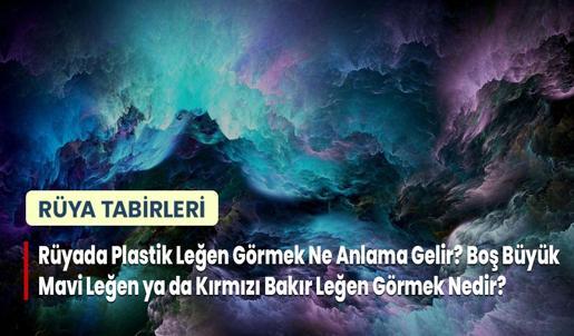 Rüyada Plastik Leğen Görmek Ne Anlama Gelir? Boş Büyük Mavi Leğen ya da Kırmızı Bakır Leğen Görmek Nedir?
