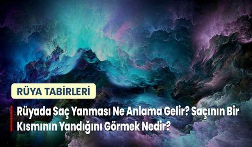 Rüyada Saç Yanması Ne Anlama Gelir? Saçının Bir Kısmının Yandığını Görmek Nedir?