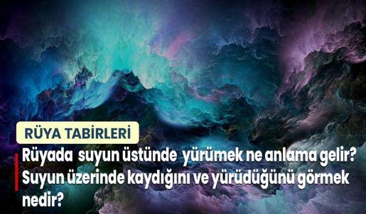 Rüyada Suyun Üstünde Yürümek Ne Anlama Gelir? Suyun Üzerinde Kaydığını ve Yürüdüğünü Görmek Nedir?