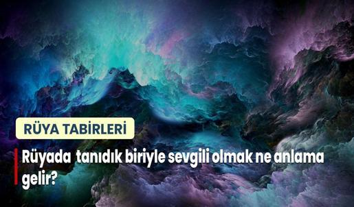 Rüyada Tanıdık Biriyle Sevgili Olmak Ne Anlama Gelir? Tanıdık Bir Erkek İle ya da Kadın İle Sevgili Olduğunu Görmek Nedir?