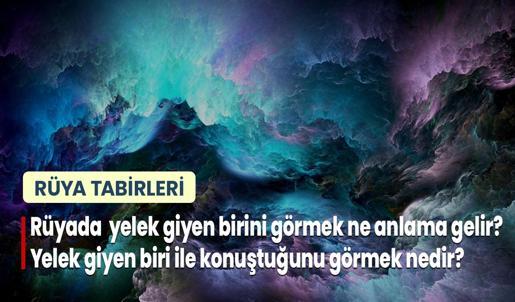 Rüyada Yelek Giyen Birini Görmek Ne Anlama Gelir? Yelek Giyen Biri İle Konuştuğunu Görmek Nedir?