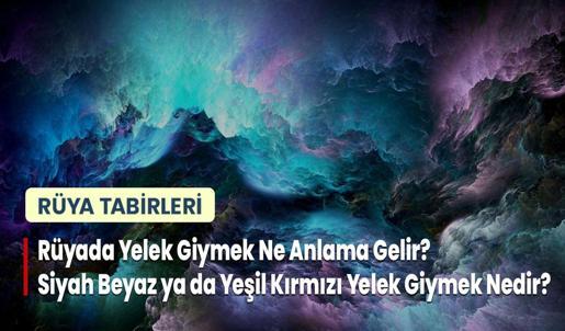 Rüyada Yelek Giymek Ne Anlama Gelir? Siyah Beyaz ya da Yeşil Kırmızı Yelek Giymek Nedir?