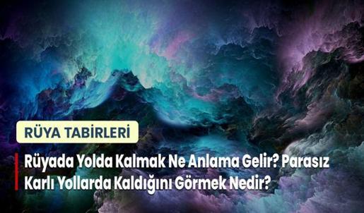 Rüyada Yolda Kalmak Ne Anlama Gelir? Parasız Karlı Yollarda Kaldığını Görmek Nedir?