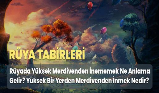 Rüyada Yüksek Merdivenden İnememek Ne Anlama Gelir? Yüksek Bir Yerden Merdivenden İnmek Nedir?