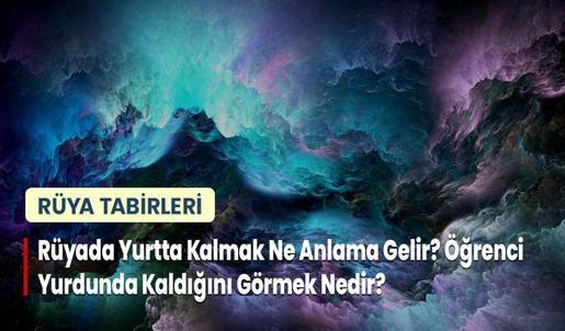 Rüyada Yurtta Kalmak Ne Anlama Gelir? Öğrenci Yurdunda Kaldığını Görmek Nedir?